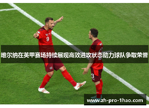 维尔纳在英甲赛场持续展现高效进攻状态助力球队争取荣誉