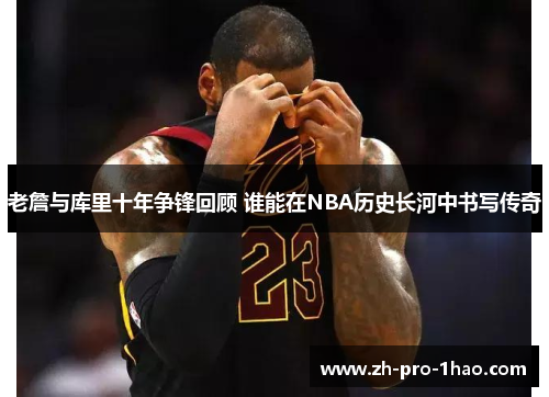 老詹与库里十年争锋回顾 谁能在NBA历史长河中书写传奇 老詹与库里十年争锋回顾 谁能在NBA历史长河中书写传奇