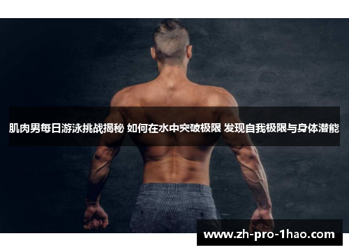 肌肉男每日游泳挑战揭秘 如何在水中突破极限 发现自我极限与身体潜能 肌肉男每日游泳挑战揭秘 如何在水中突破极限 发现自我极限与身体潜能
