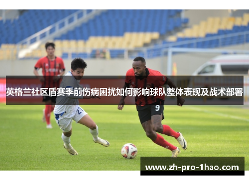 英格兰社区盾赛季前伤病困扰如何影响球队整体表现及战术部署