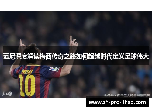 范尼深度解读梅西传奇之路如何超越时代定义足球伟大