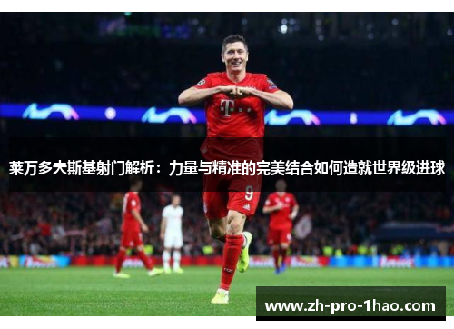莱万多夫斯基射门解析：力量与精准的完美结合如何造就世界级进球