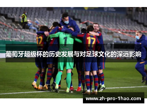 葡萄牙超级杯的历史发展与对足球文化的深远影响