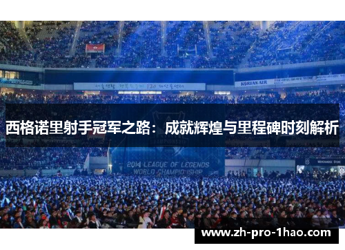 西格诺里射手冠军之路：成就辉煌与里程碑时刻解析