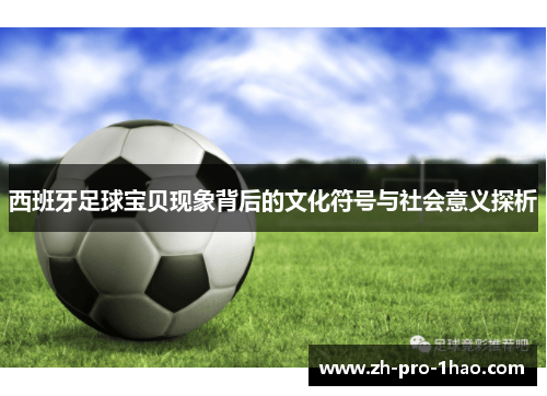西班牙足球宝贝现象背后的文化符号与社会意义探析
