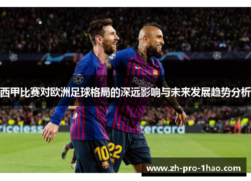 西甲比赛对欧洲足球格局的深远影响与未来发展趋势分析