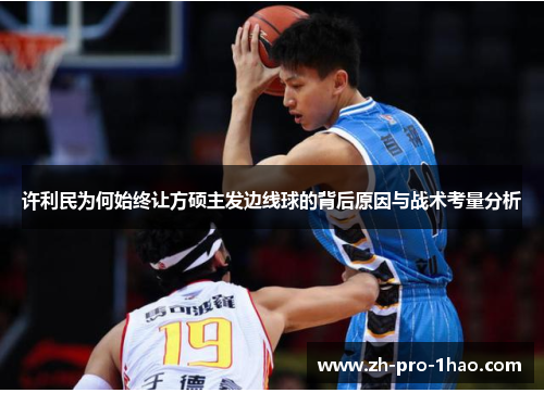 许利民为何始终让方硕主发边线球的背后原因与战术考量分析