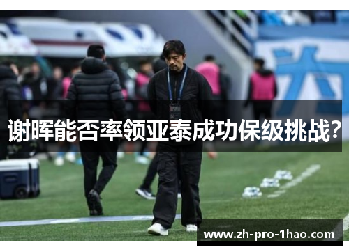 谢晖能否率领亚泰成功保级挑战? 谢晖能否率领亚泰成功保级挑战?