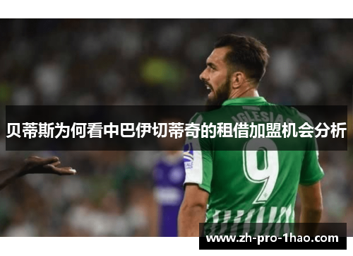贝蒂斯为何看中巴伊切蒂奇的租借加盟机会分析 贝蒂斯为何看中巴伊切蒂奇的租借加盟机会分析