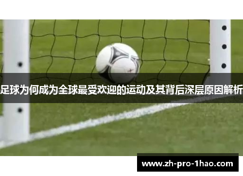 足球为何成为全球最受欢迎的运动及其背后深层原因解析