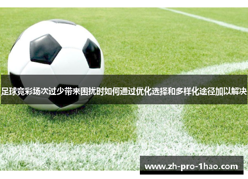 足球竞彩场次过少带来困扰时如何通过优化选择和多样化途径加以解决 足球竞彩场次过少带来困扰时如何通过优化选择和多样化途径加以解决