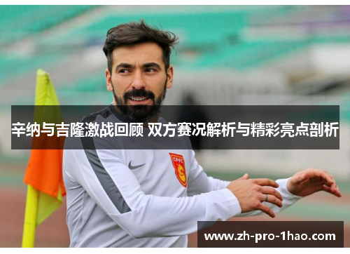 辛纳与吉隆激战回顾 双方赛况解析与精彩亮点剖析 辛纳与吉隆激战回顾 双方赛况解析与精彩亮点剖析