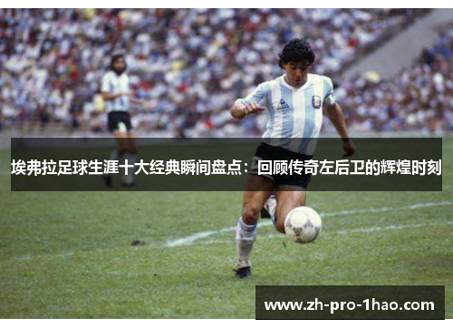 埃弗拉足球生涯十大经典瞬间盘点：回顾传奇左后卫的辉煌时刻