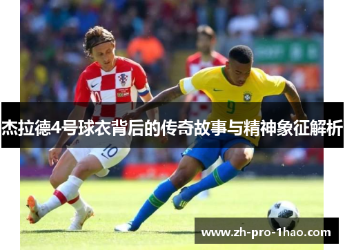 杰拉德4号球衣背后的传奇故事与精神象征解析 杰拉德4号球衣背后的传奇故事与精神象征解析