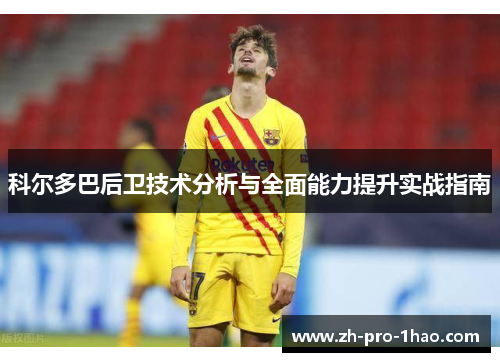 科尔多巴后卫技术分析与全面能力提升实战指南 科尔多巴后卫技术分析与全面能力提升实战指南