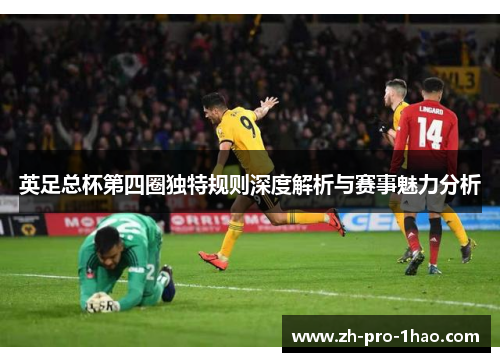 英足总杯第四圈独特规则深度解析与赛事魅力分析 英足总杯第四圈独特规则深度解析与赛事魅力分析