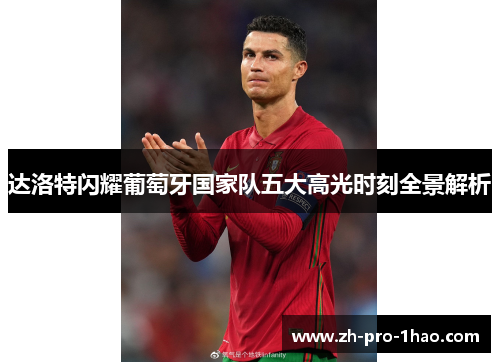 达洛特闪耀葡萄牙国家队五大高光时刻全景解析 达洛特闪耀葡萄牙国家队五大高光时刻全景解析