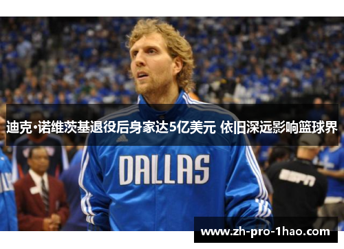 迪克·诺维茨基退役后身家达5亿美元 依旧深远影响篮球界