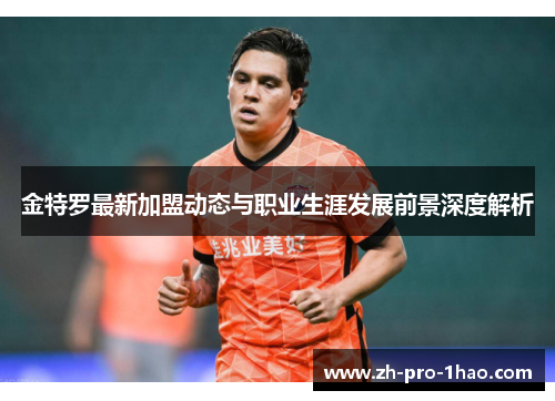 金特罗最新加盟动态与职业生涯发展前景深度解析