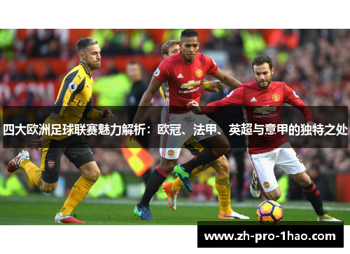 四大欧洲足球联赛魅力解析:欧冠、法甲、英超与意甲的独特之处 四大欧洲足球联赛魅力解析:欧冠、法甲、英超与意甲的独特之处