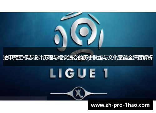 法甲冠军标志设计历程与视觉演变的历史脉络与文化意蕴全深度解析