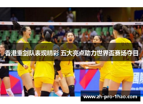 香港重剑队表现精彩 五大亮点助力世界盃赛场夺目 香港重剑队表现精彩 五大亮点助力世界盃赛场夺目