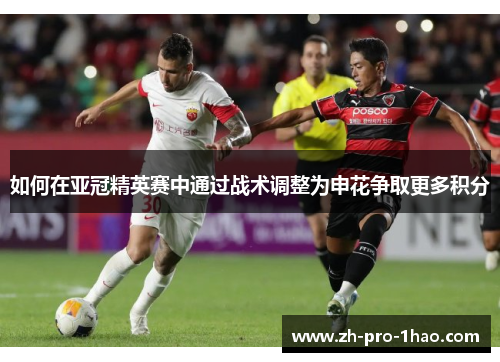 如何在亚冠精英赛中通过战术调整为申花争取更多积分 如何在亚冠精英赛中通过战术调整为申花争取更多积分