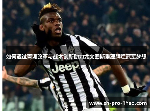 如何通过青训改革与战术创新助力尤文图斯重建辉煌冠军梦想