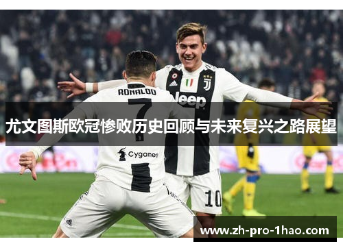 尤文图斯欧冠惨败历史回顾与未来复兴之路展望 尤文图斯欧冠惨败历史回顾与未来复兴之路展望