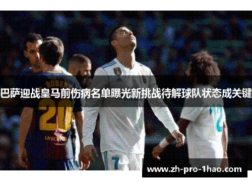 巴萨迎战皇马前伤病名单曝光新挑战待解球队状态成关键