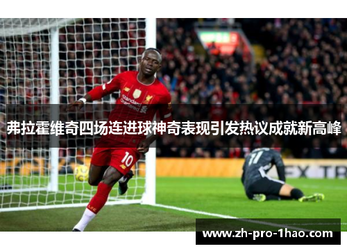 弗拉霍维奇四场连进球神奇表现引发热议成就新高峰