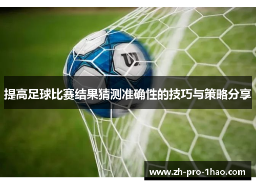 提高足球比赛结果猜测准确性的技巧与策略分享