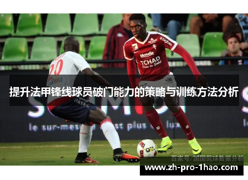 提升法甲锋线球员破门能力的策略与训练方法分析