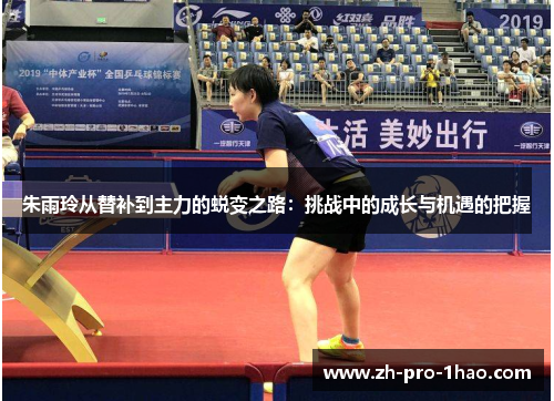 朱雨玲从替补到主力的蜕变之路：挑战中的成长与机遇的把握