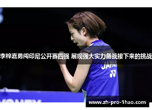 李梓嘉勇闯印尼公开赛四强 展现强大实力备战接下来的挑战