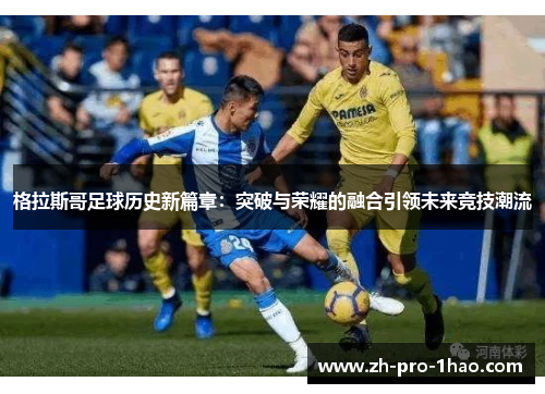 格拉斯哥足球历史新篇章：突破与荣耀的融合引领未来竞技潮流