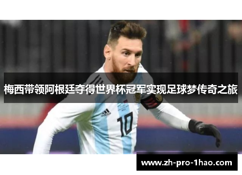 梅西带领阿根廷夺得世界杯冠军实现足球梦传奇之旅