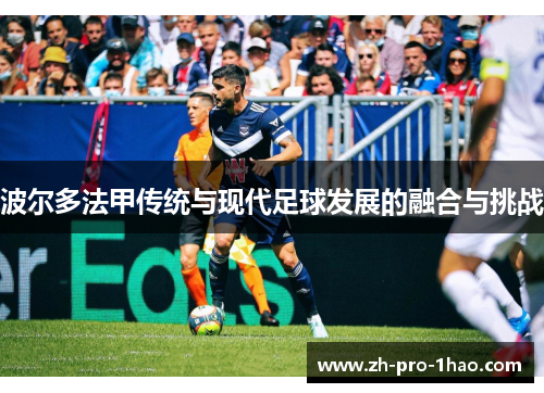波尔多法甲传统与现代足球发展的融合与挑战