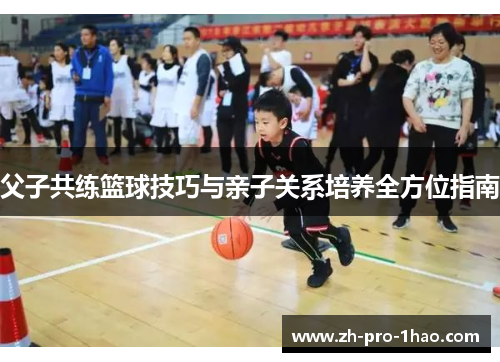 父子共练篮球技巧与亲子关系培养全方位指南