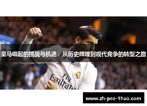 皇马崛起的挑战与机遇：从历史辉煌到现代竞争的转型之路