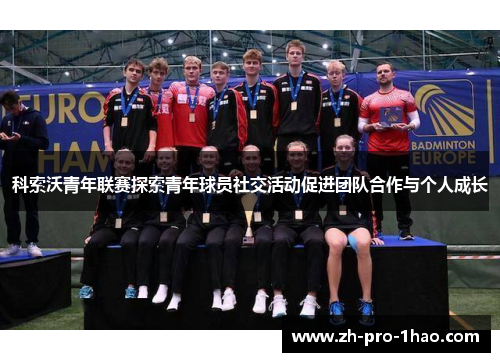 科索沃青年联赛探索青年球员社交活动促进团队合作与个人成长