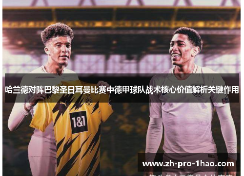 哈兰德对阵巴黎圣日耳曼比赛中德甲球队战术核心价值解析关键作用