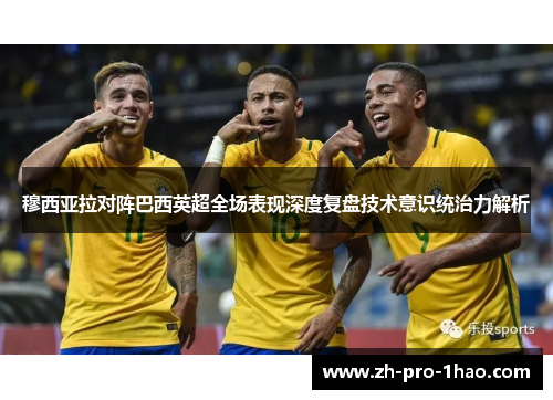 穆西亚拉对阵巴西英超全场表现深度复盘技术意识统治力解析