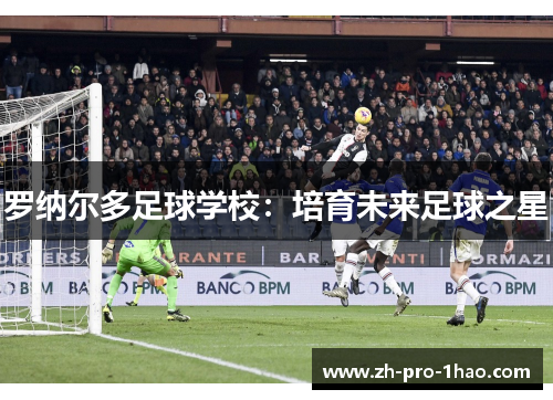 罗纳尔多足球学校：培育未来足球之星