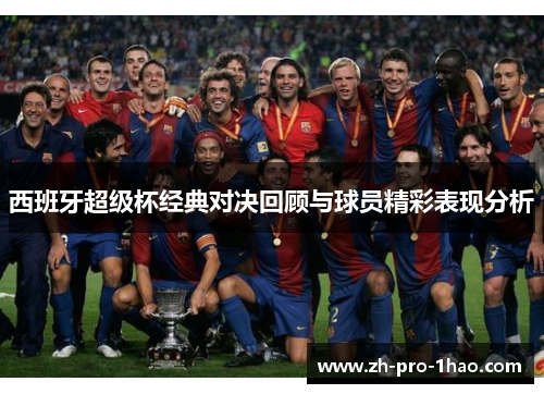 西班牙超级杯经典对决回顾与球员精彩表现分析