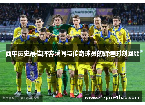 西甲历史最佳阵容瞬间与传奇球员的辉煌时刻回顾 西甲历史最佳阵容瞬间与传奇球员的辉煌时刻回顾