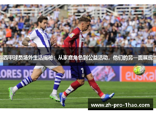 西甲球员场外生活揭秘：从家庭角色到公益活动，他们的另一面展现