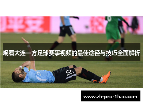 观看大连一方足球赛事视频的最佳途径与技巧全面解析 观看大连一方足球赛事视频的最佳途径与技巧全面解析