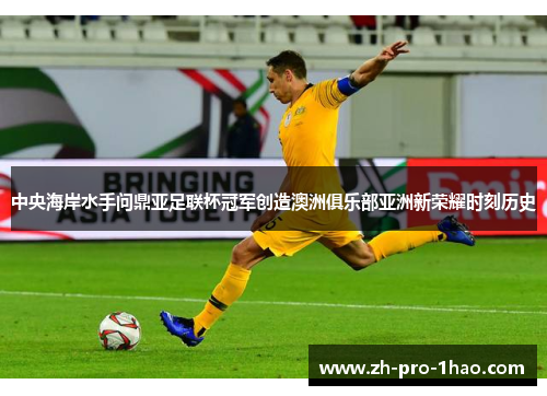 中央海岸水手问鼎亚足联杯冠军创造澳洲俱乐部亚洲新荣耀时刻历史