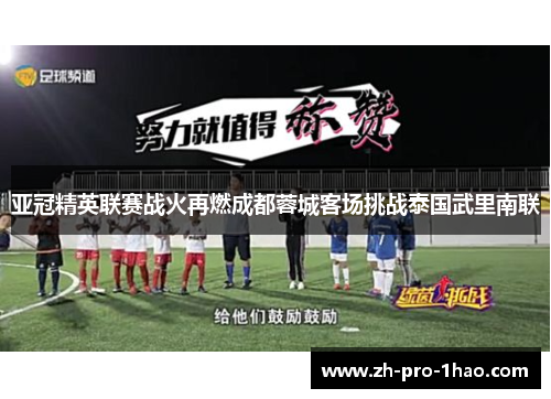 亚冠精英联赛战火再燃成都蓉城客场挑战泰国武里南联